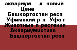 аквариум 75 л. новый  › Цена ­ 2 900 - Башкортостан респ., Уфимский р-н, Уфа г. Животные и растения » Аквариумистика   . Башкортостан респ.